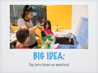 BIG IDEA:
Tap into teens as mentors!
 
