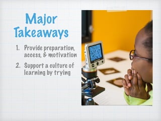 Major
Takeaways
1. Provide preparation,
access, & motivation
2. Support a culture of
learning by trying
3. Emphasize out-of-
school STEAM
 