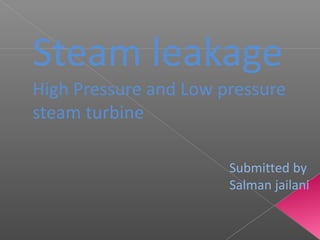 Submitted by
Salman jailani
Steam leakage
High Pressure and Low pressure
steam turbine
 