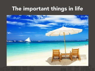 The important things in life
5
 