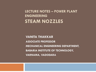 LECTURE NOTES – POWER PLANT
ENGINEERING
STEAM NOZZLES
VANITA THAKKAR
ASSOCIATE PROFESSOR
MECHANICAL ENGINEERING DEPARTMENT,
BABARIA INSTITUTE OF TECHNOLOGY,
VARNAMA, VADODARA
 