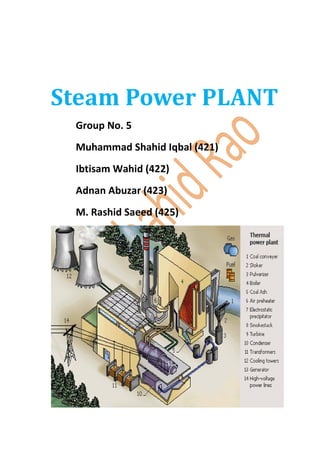 Steam Power PLANT
Group No. 5
Muhammad Shahid Iqbal (421)
Ibtisam Wahid (422)
Adnan Abuzar (423)
M. Rashid Saeed (425)

 