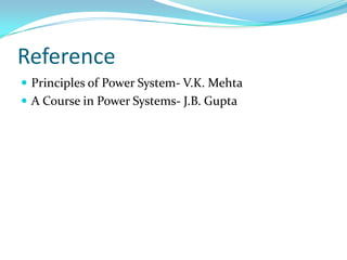 Reference
 Principles of Power System- V.K. Mehta
 A Course in Power Systems- J.B. Gupta
 