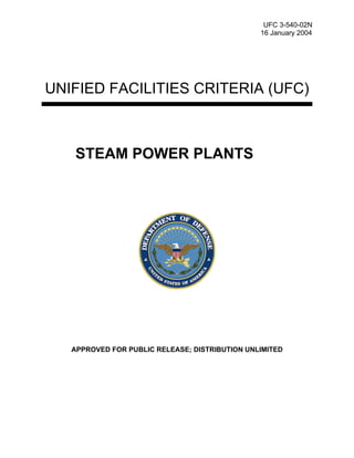UFC 3-540-02N
16 January 2004
UNIFIED FACILITIES CRITERIA (UFC)
STEAM POWER PLANTS
APPROVED FOR PUBLIC RELEASE; DISTRIBUTION UNLIMITED
 