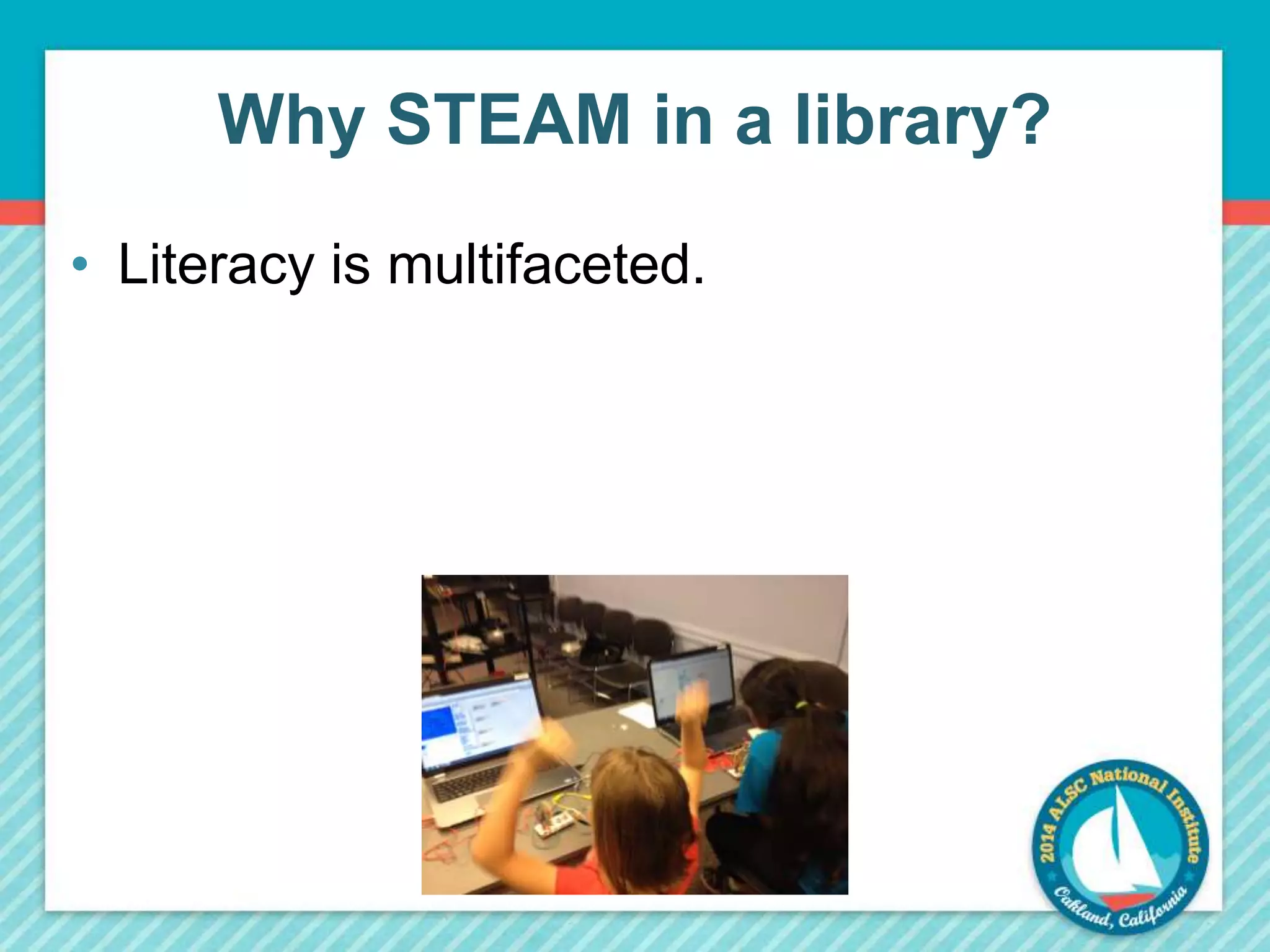 Why STEAM in a library? 
• Literacy is multifaceted. 
 