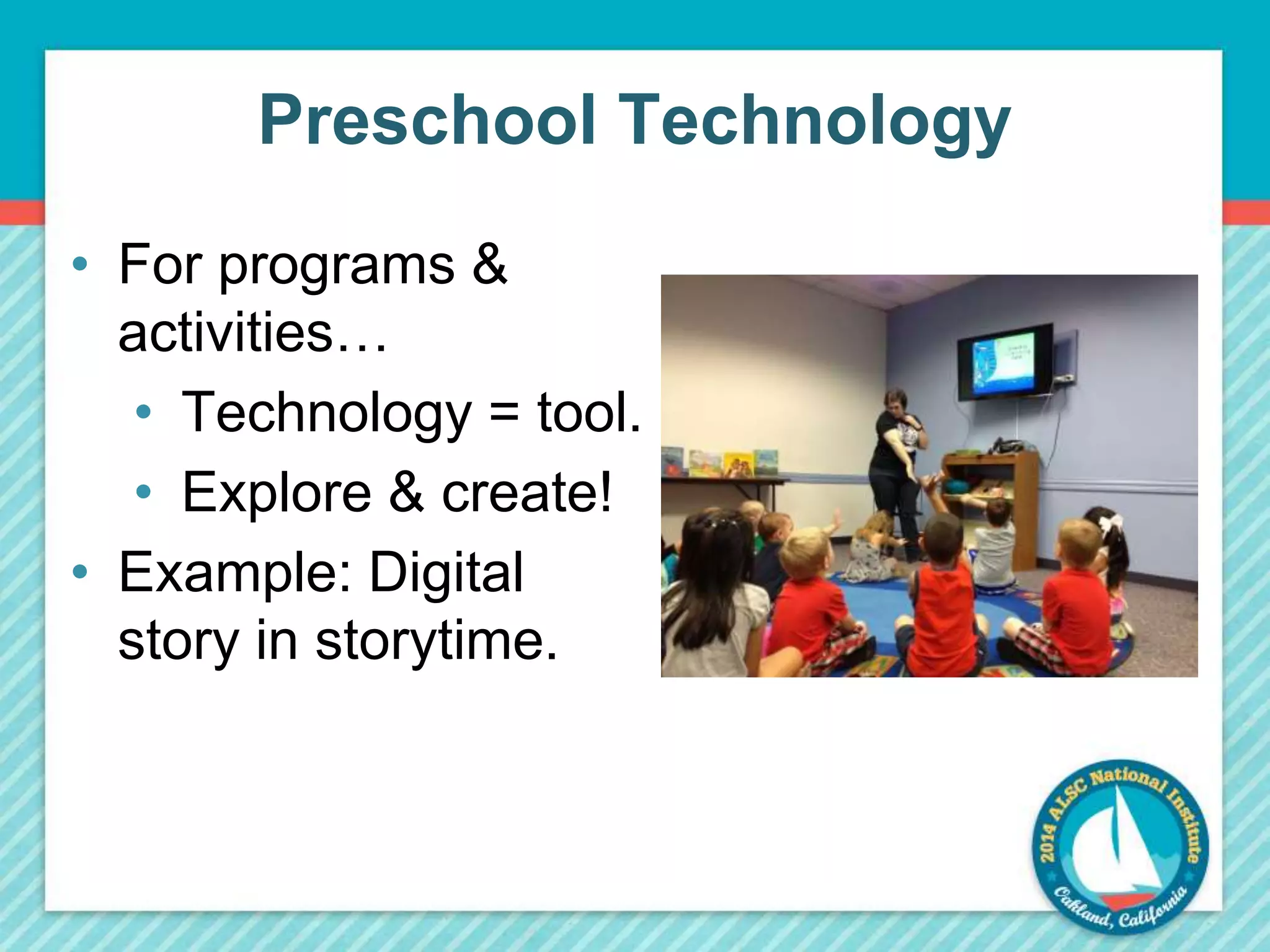 Preschool Technology 
• For programs & 
activities… 
• Technology = tool. 
• Explore & create! 
• Example: Digital 
story in storytime. 
 
