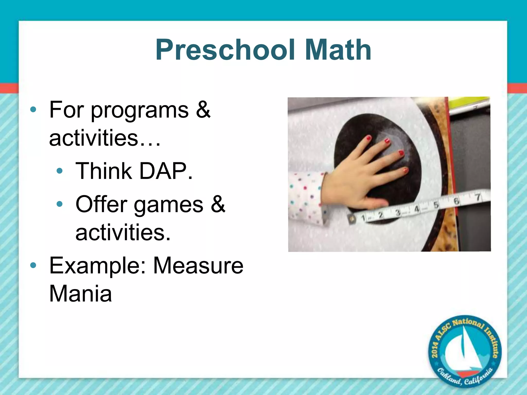 Preschool Math 
• For programs & 
activities… 
• Think DAP. 
• Offer games & 
activities. 
• Example: Measure 
Mania 
 