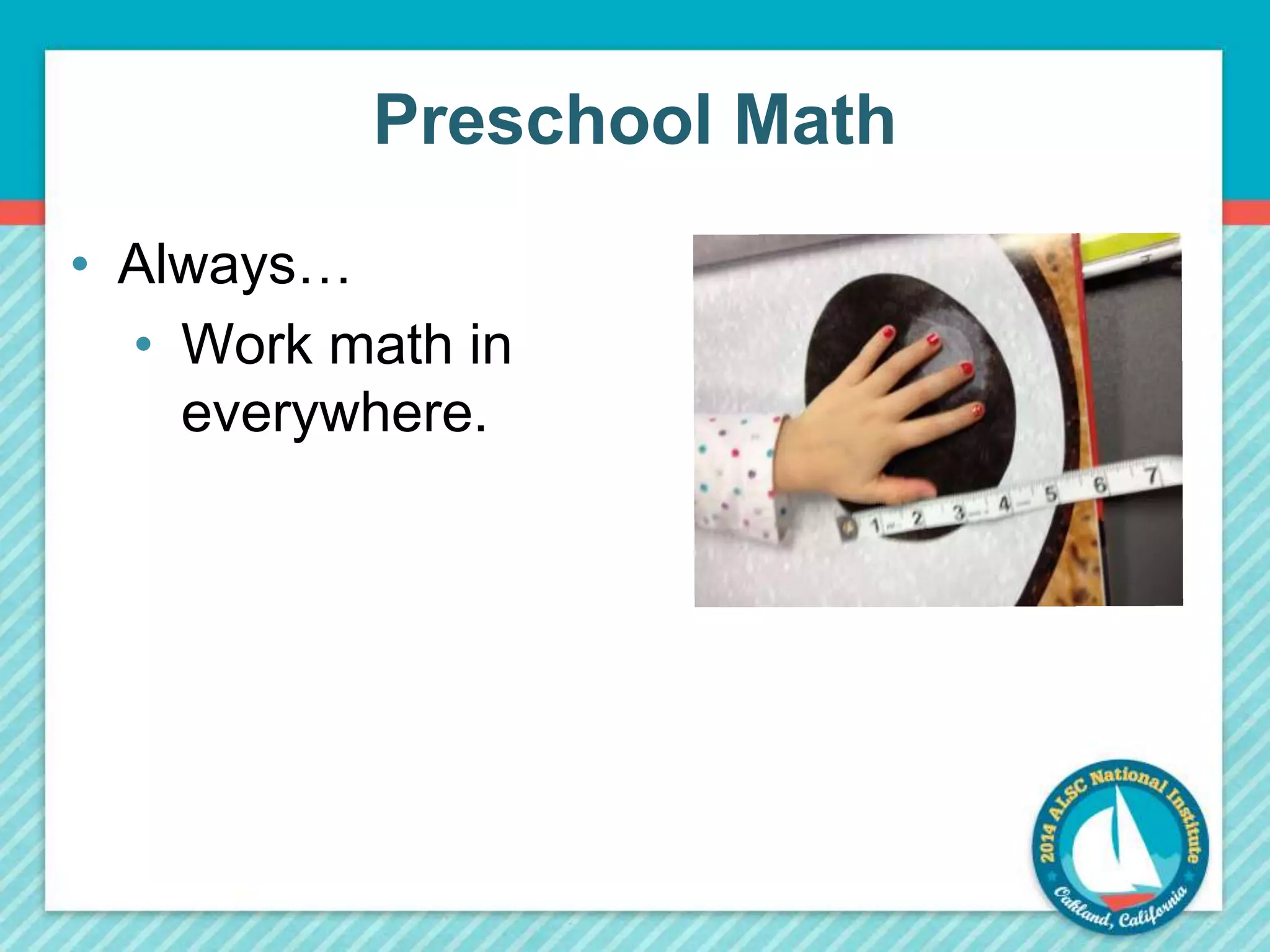 Preschool Math 
• Always… 
• Work math in 
everywhere. 
 