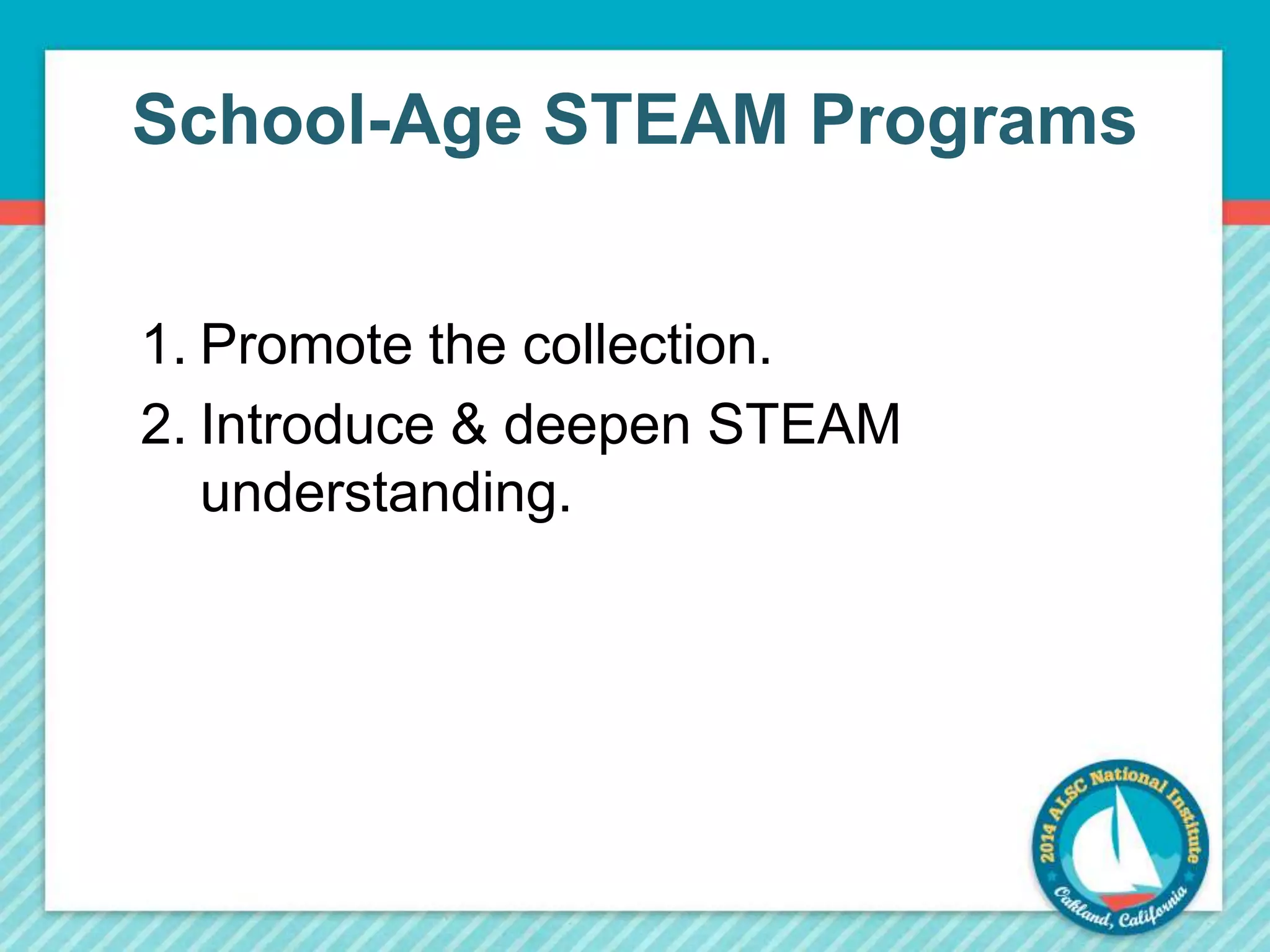 School-Age STEAM Programs 
1. Promote the collection. 
2. Introduce & deepen STEAM 
understanding. 
 
