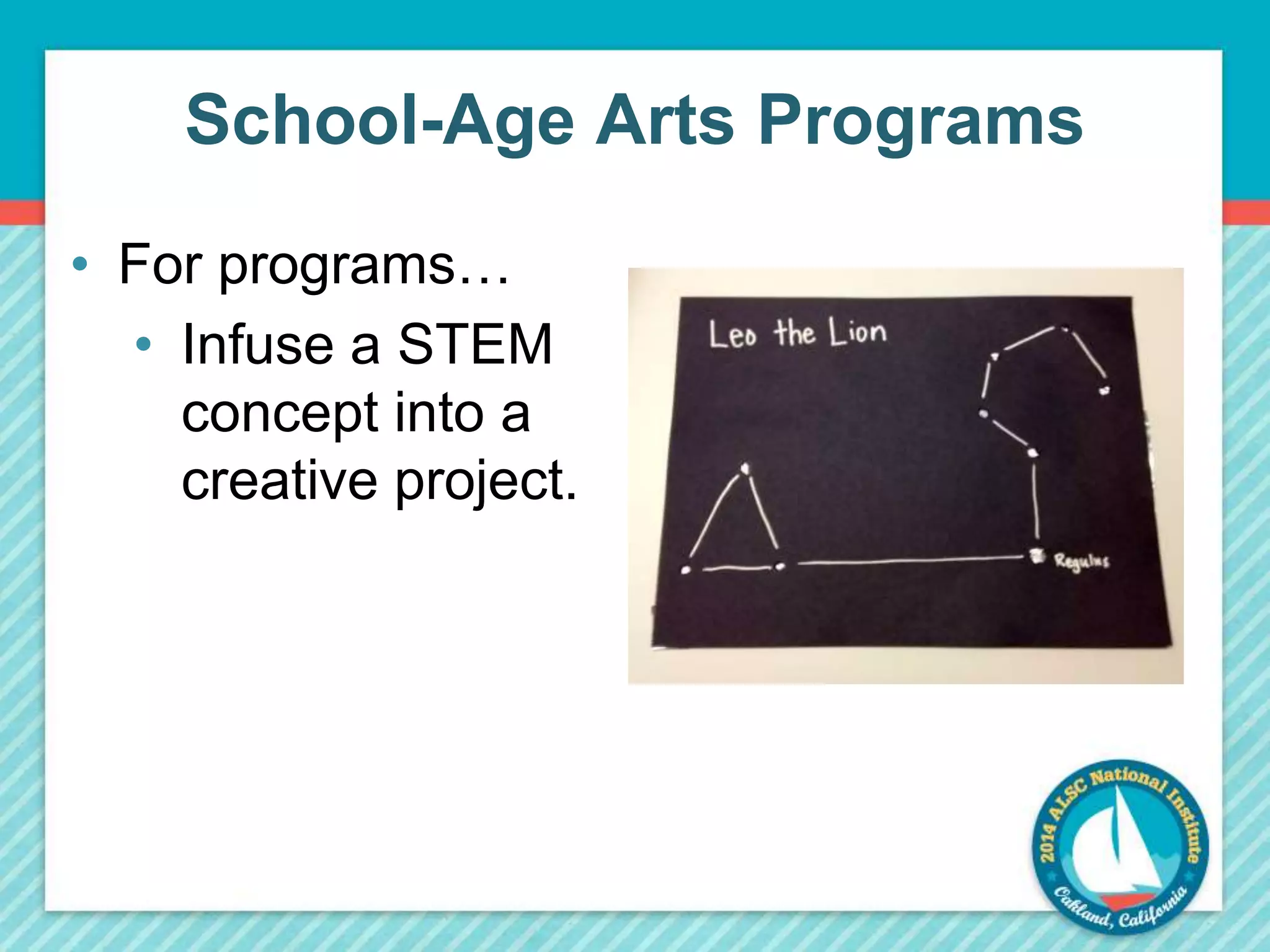 School-Age Arts Programs 
• For programs… 
• Infuse a STEM 
concept into a 
creative project. 
 