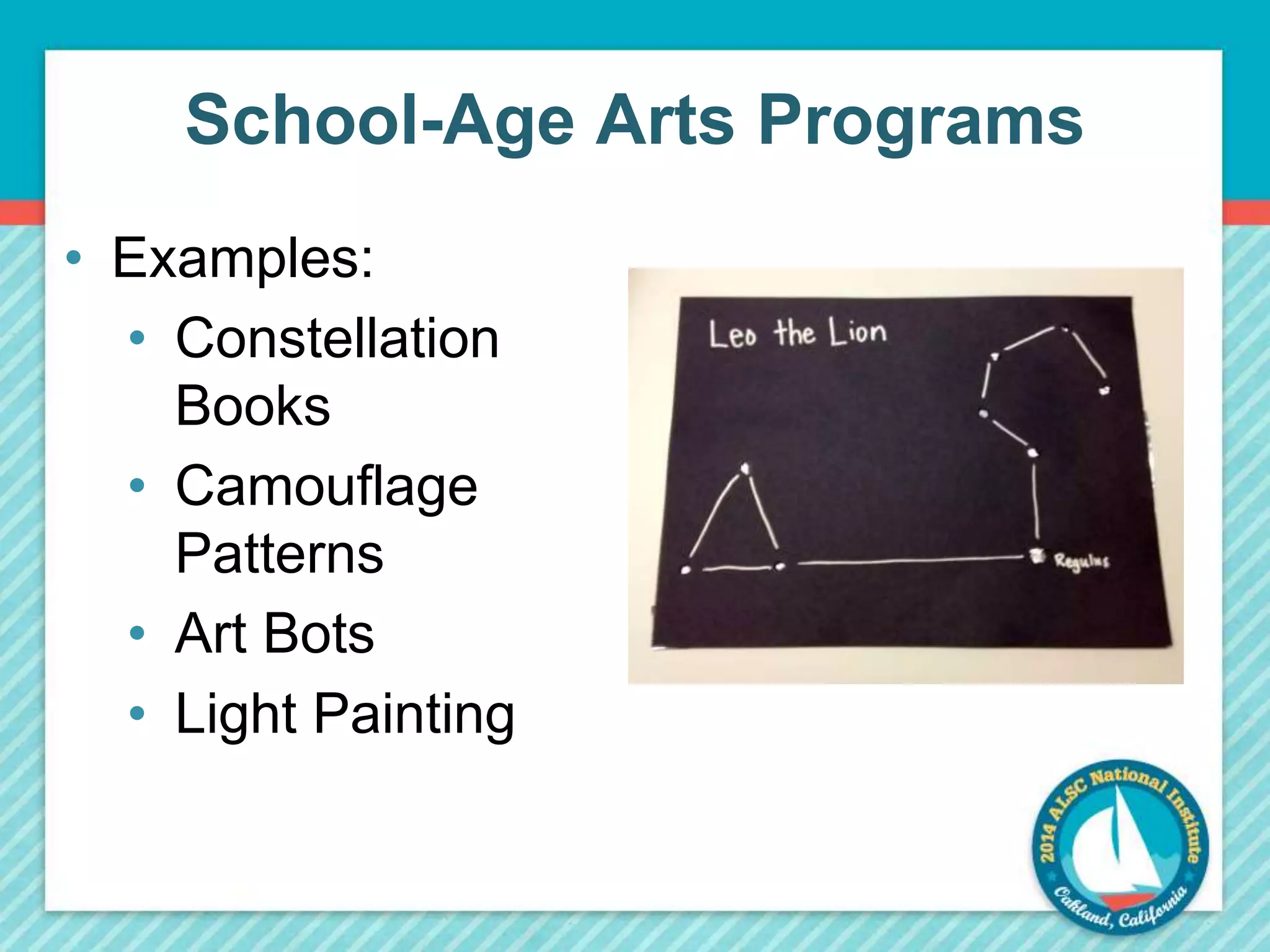 School-Age Arts Programs 
• Examples: 
• Constellation 
Books 
• Camouflage 
Patterns 
• Art Bots 
• Light Painting 
 