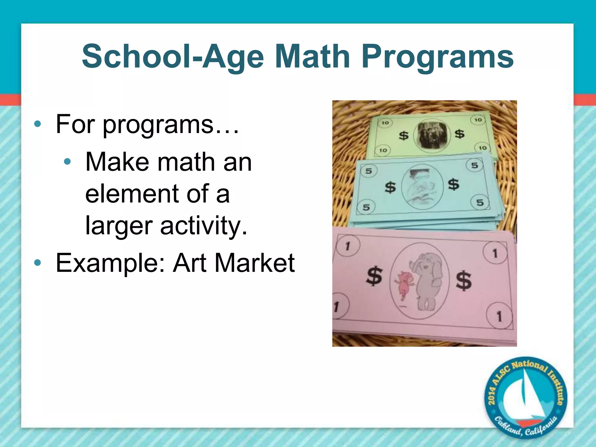 School-Age Math Programs 
• For programs… 
• Make math an 
element of a 
larger activity. 
• Example: Art Market 
 