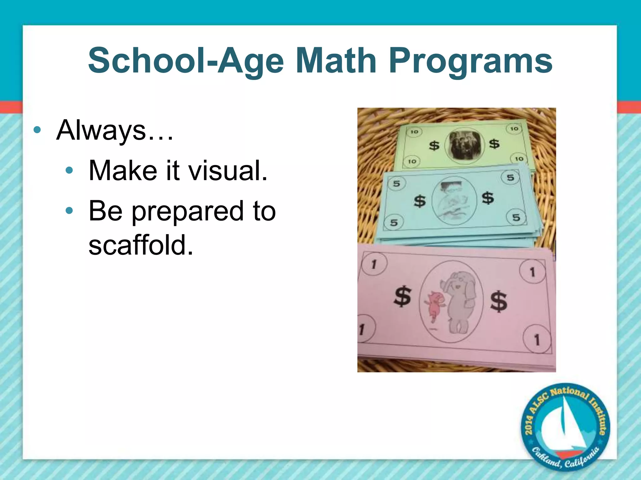 School-Age Math Programs 
• Always… 
• Make it visual. 
• Be prepared to 
scaffold. 
 