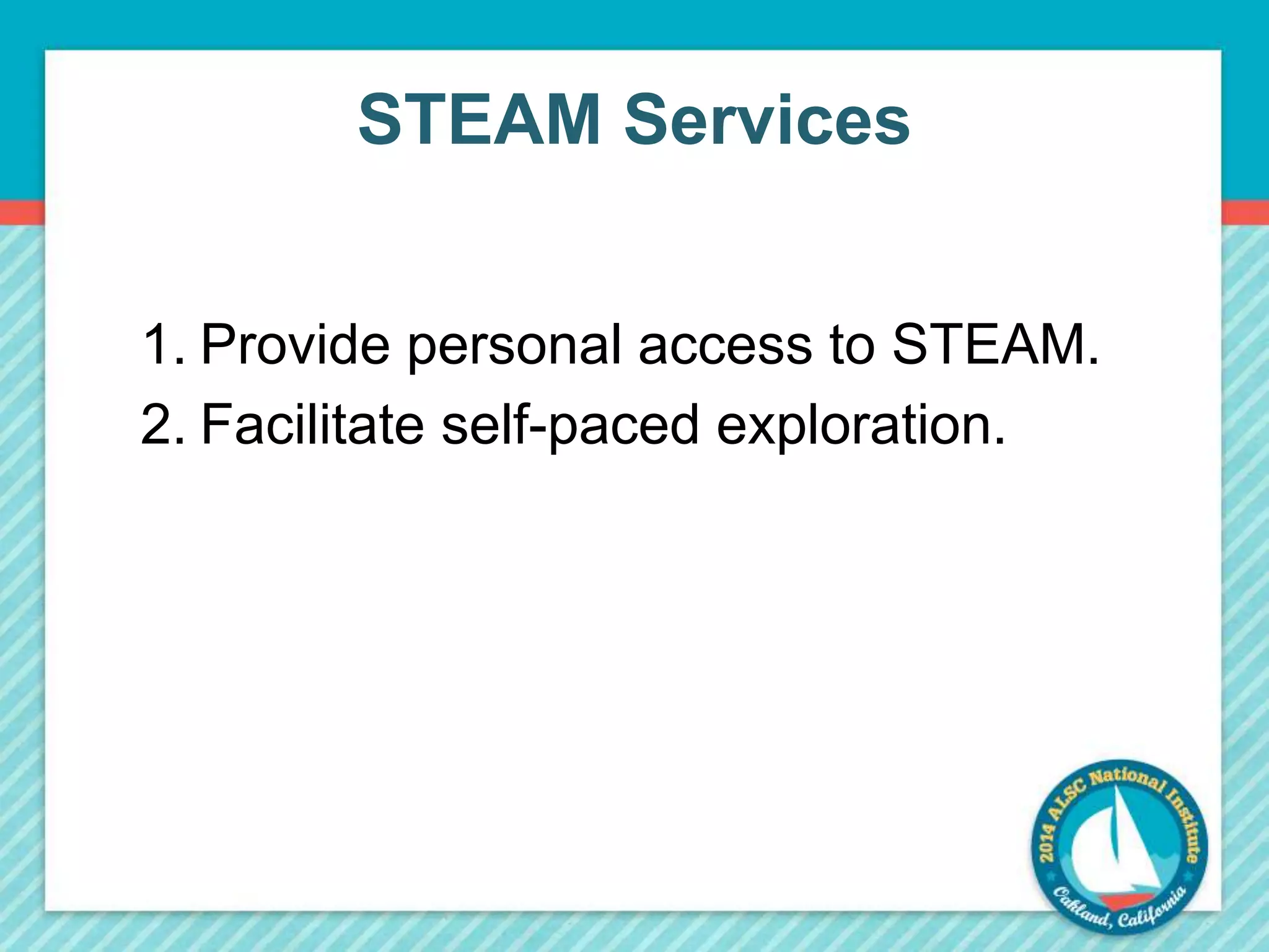 STEAM Services 
1. Provide personal access to STEAM. 
2. Facilitate self-paced exploration. 
 