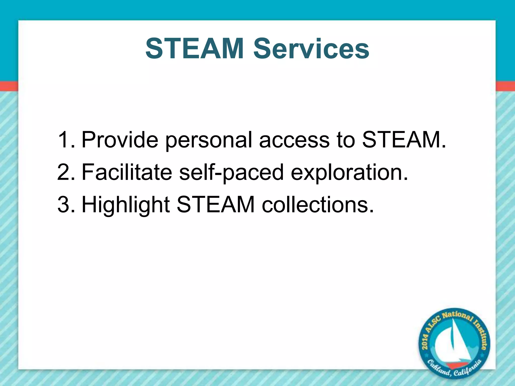 STEAM Services 
1. Provide personal access to STEAM. 
2. Facilitate self-paced exploration. 
3. Highlight STEAM collections. 
 
