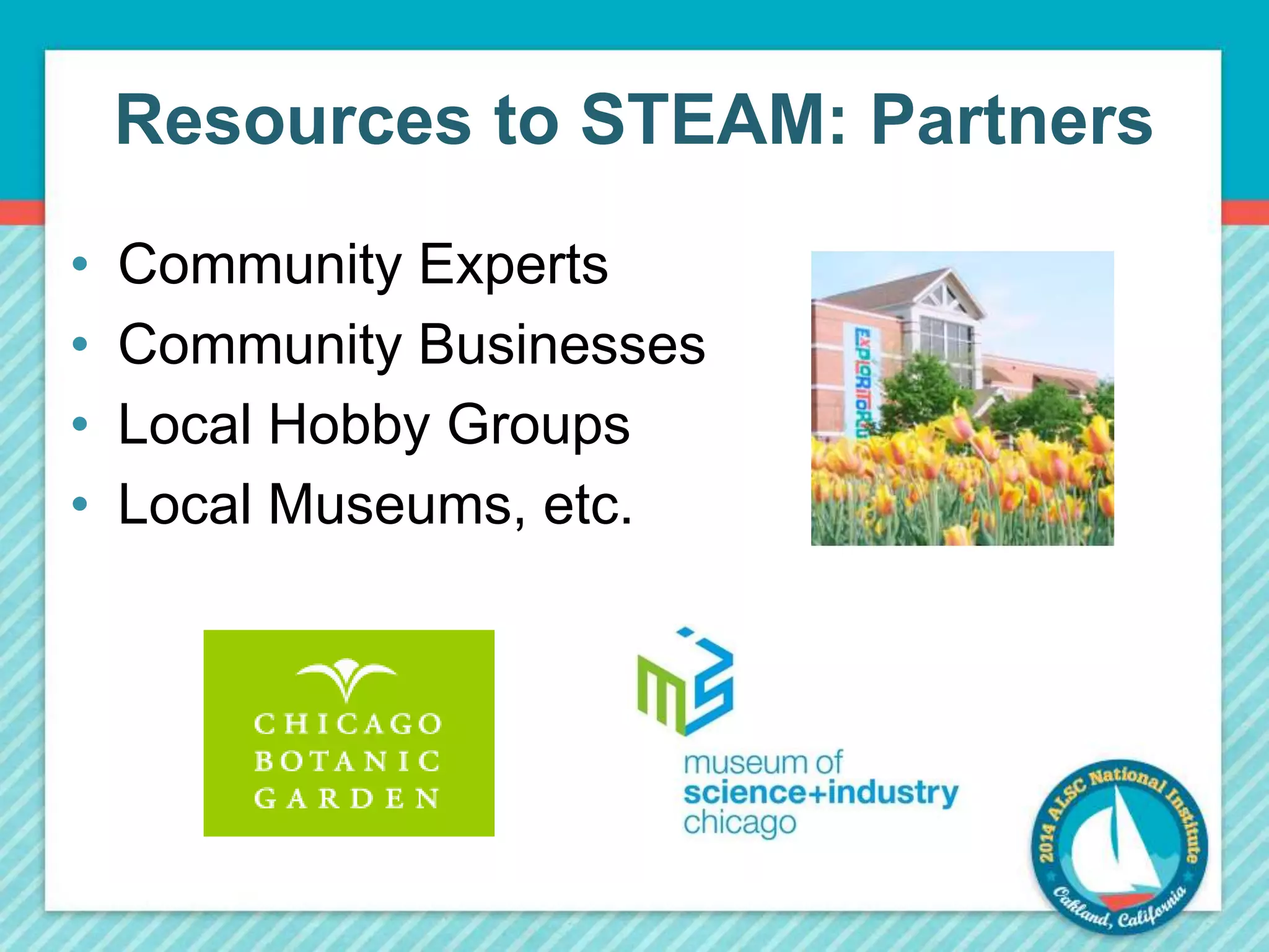 Resources to STEAM: Partners 
• Community Experts 
• Community Businesses 
• Local Hobby Groups 
• Local Museums, etc. 
 