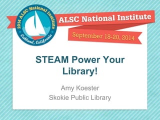 STEAM Power Your 
Library! 
Amy Koester 
Skokie Public Library 
 