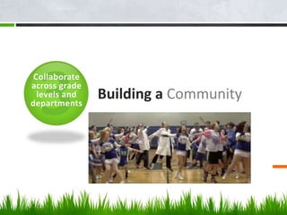 Building a Community
Collaborate
across grade
levels and
departments
 