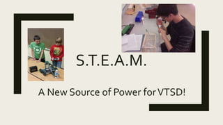 S.T.E.A.M.
A New Source of Power forVTSD!
 