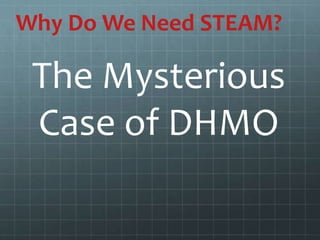 Why Do We Need STEAM?
The Mysterious
Case of DHMO
 