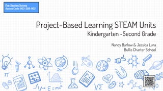 Project-Based Learning STEAM Units
Kindergarten -Second Grade
Nancy Barlow & Jessica Lura
Bullis Charter School
Pre-Session Survey
Access Code: 903-208-902
 