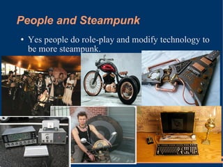 People and Steampunk Yes people do role-play and modify technology to be more steampunk. 