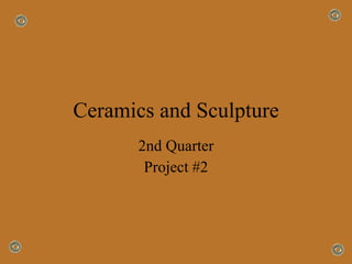 Ceramics and Sculpture 2nd Quarter Project #2 