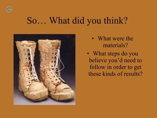 So… What did you think?  What were the materials? What steps do you believe you’d need to follow in order to get these kinds of results? 