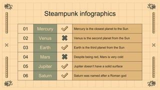 Steampunk infographics
01 Mercury Mercury is the closest planet to the Sun
02 Venus Venus is the second planet from the Su...