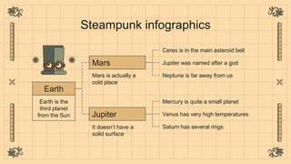 Steampunk infographics
Earth is the
third planet
from the Sun
Earth
Mars is actually a
cold place
Mars
It doesn’t have a
s...