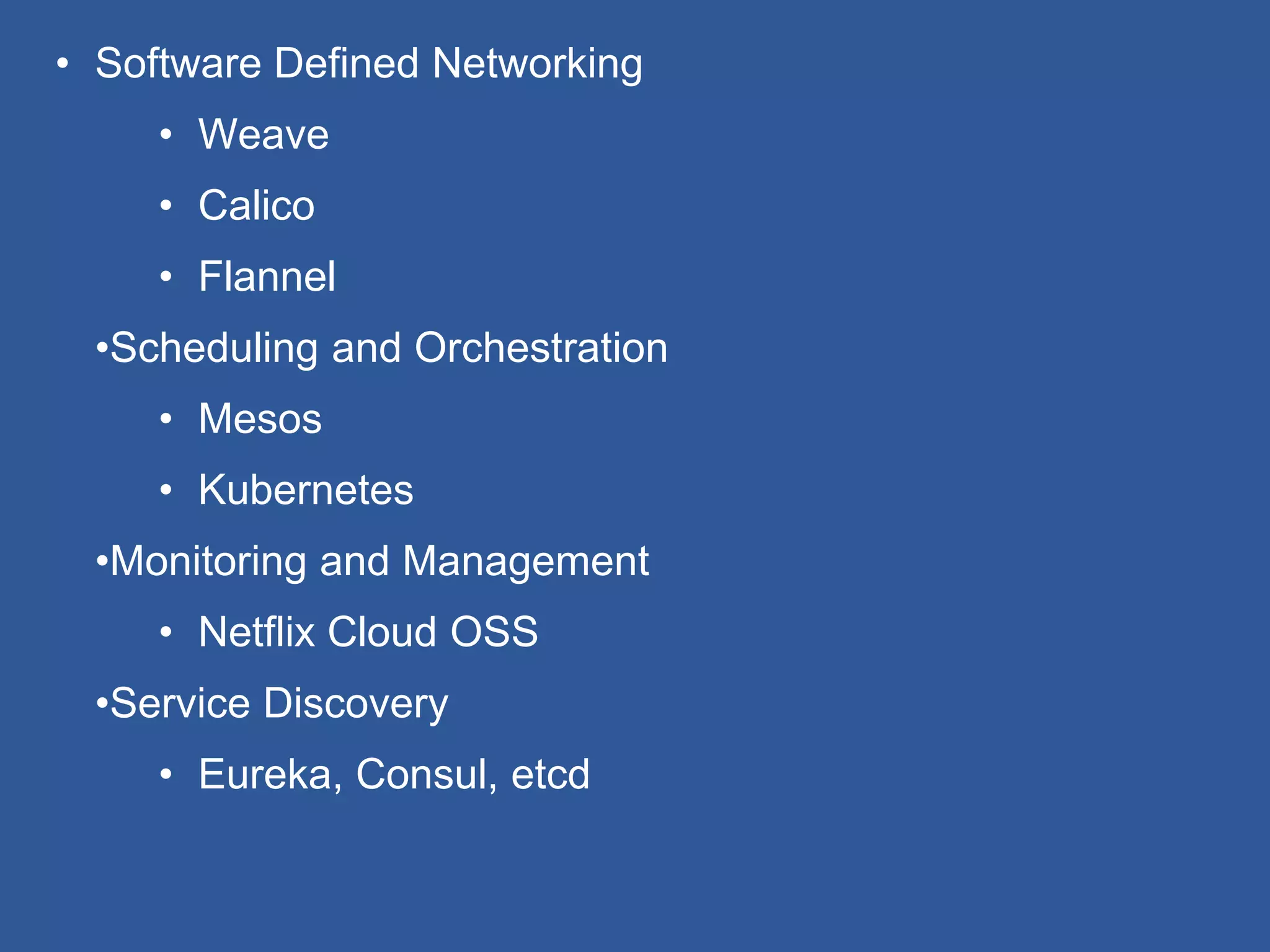 • Software Defined Networking
• Weave
• Calico
• Flannel
•Scheduling and Orchestration
• Mesos
• Kubernetes
•Monitoring and Management
• Netflix Cloud OSS
•Service Discovery
• Eureka, Consul, etcd
 