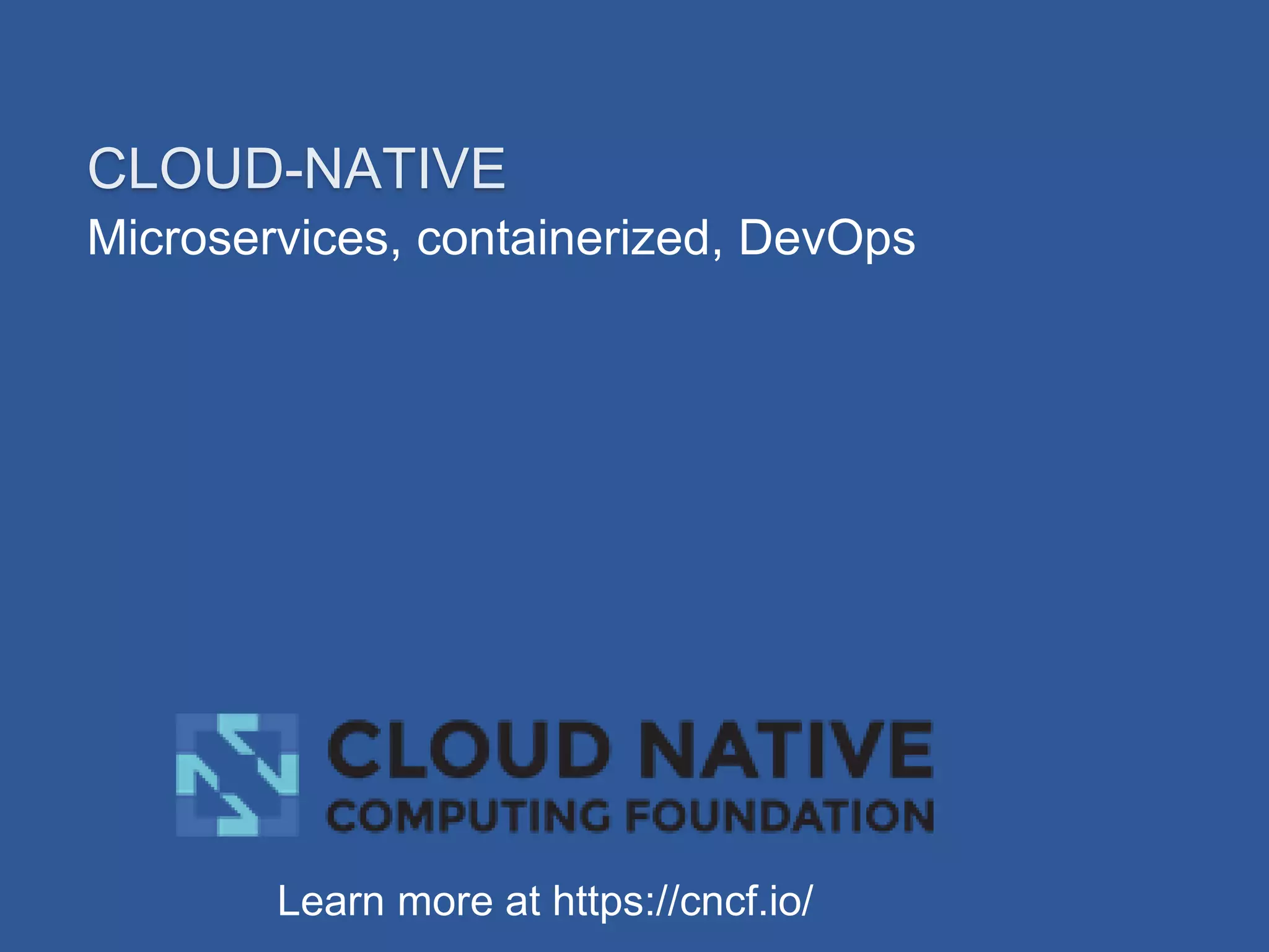 Microservices, containerized, DevOps
CLOUD-NATIVE
Learn more at https://cncf.io/
 