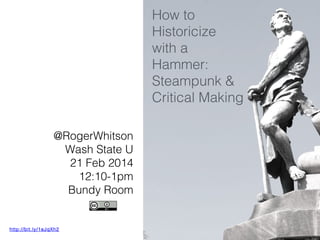 How to
Historicize
with a
Hammer:
Steampunk &
Critical Making
@RogerWhitson
Wash State U
21 Feb 2014
12:10-1pm
Bundy Room

http://bit.ly/1eJqXh2

 