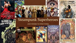 Steampunk Superheroes
AND WHERE TO FIND THEM
 