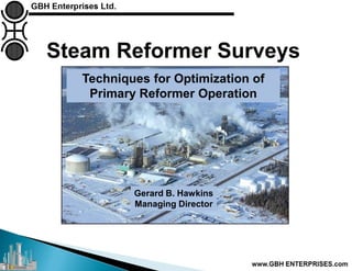 Steam Reformer Surveys
Gerard B. Hawkins
Managing Director
Techniques for Optimization of
Primary Reformer Operation
 