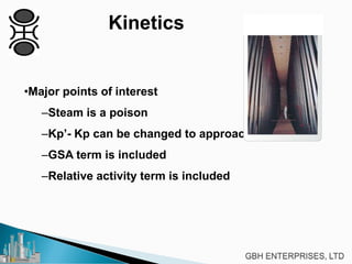 Kinetics
•Major points of interest
–Steam is a poison
–Kp’- Kp can be changed to approach
–GSA term is included
–Relative activity term is included
 