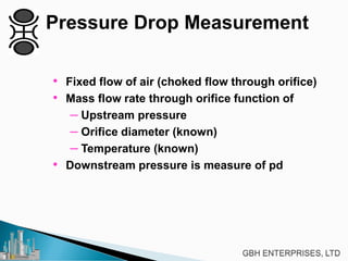 Pressure Drop Measurement
• Fixed flow of air (choked flow through orifice)
• Mass flow rate through orifice function of
– Upstream pressure
– Orifice diameter (known)
– Temperature (known)
• Downstream pressure is measure of pd
 