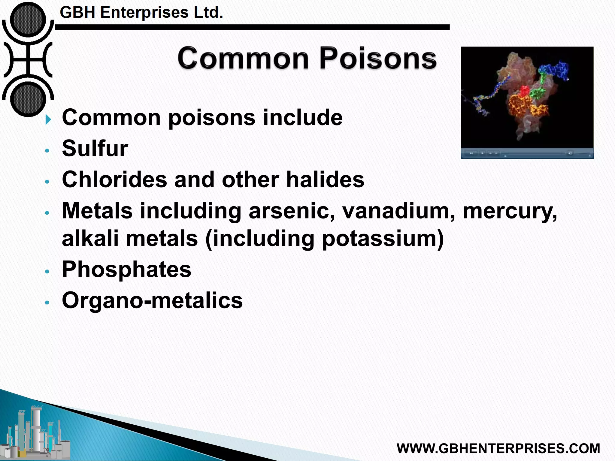  Common poisons include
• Sulfur
• Chlorides and other halides
• Metals including arsenic, vanadium, mercury,
alkali metals (including potassium)
• Phosphates
• Organo-metalics
WWW.GBHENTERPRISES.COM
 