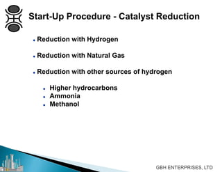  Reduction with Hydrogen
 Reduction with Natural Gas
 Reduction with other sources of hydrogen
 Higher hydrocarbons
 Ammonia
 Methanol
Start-Up Procedure - Catalyst Reduction
 