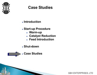  Introduction
 Start-up Procedure
 Warm-up
 Catalyst Reduction
 Feed Introduction
 Shut-down
 Case Studies
Case Studies
 