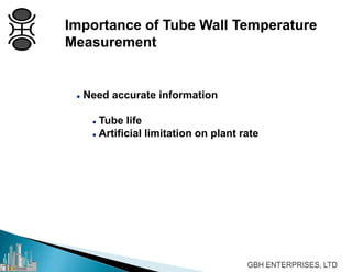 Importance of Tube Wall Temperature
Measurement
 Need accurate information
 Tube life
 Artificial limitation on plant rate
 