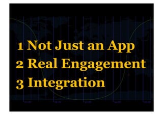 1 Not Just an App
2 Real Engagement
3 Integration
 