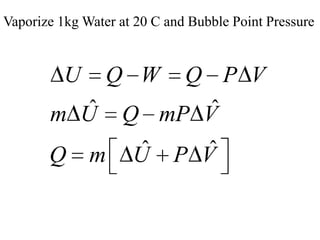 Vaporize 1kg Water at 20 C and Bubble Point Pressure

U

Q W

ˆ
m U
Q

m

Q P V
ˆ
Q mP V
ˆ
U

ˆ
P V

 