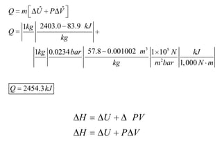 ˆ
U

ˆ
P V

Q

m

Q

1kg 2403.0 83.9 kJ
kg
57.8 0.001002 m3 1 105 N
1kg 0.0234 bar
kJ
kg
m 2bar 1, 000 N m

Q

2454.3 kJ

H

U

H

U

PV
P V

 