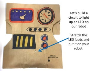Let’s build a
circuit to light
up an LED on
our robot
Stretch the
LED leads and
put it on your
robot.
 