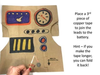 Place a 3rd
piece of
copper tape
to join the
leads to the
battery.
Hint – if you
make the
tape longer,
you can fold
it back!
 
