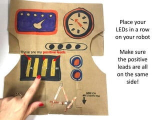 Place your
LEDs in a row
on your robot
Make sure
the positive
leads are all
on the same
side!
These are my positive leads.
 