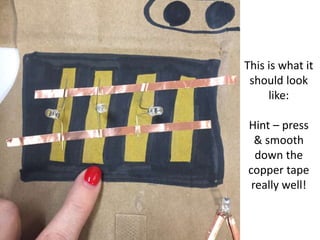 This is what it
should look
like:
Hint – press
& smooth
down the
copper tape
really well!
 