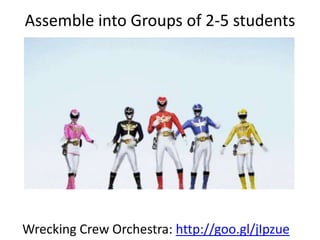 Assemble into Groups of 2-5 students
Wrecking Crew Orchestra: http://goo.gl/jIpzue
 