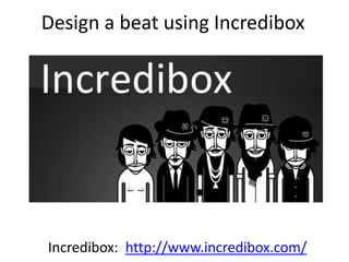 Design a beat using Incredibox
Incredibox: http://www.incredibox.com/
 